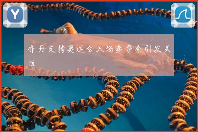 乔丹支持奥运会入场券争夺引发关注