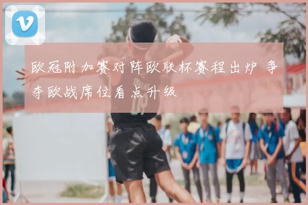 欧冠附加赛对阵欧联杯赛程出炉 争夺欧战席位看点升级