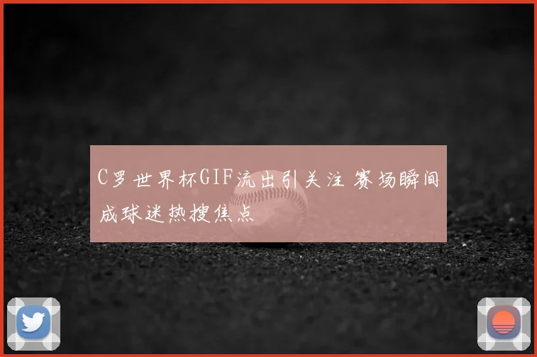 C罗世界杯GIF流出引关注 赛场瞬间成球迷热搜焦点