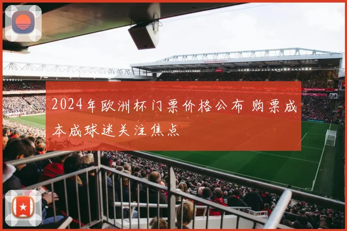 2024年欧洲杯门票价格公布 购票成本成球迷关注焦点