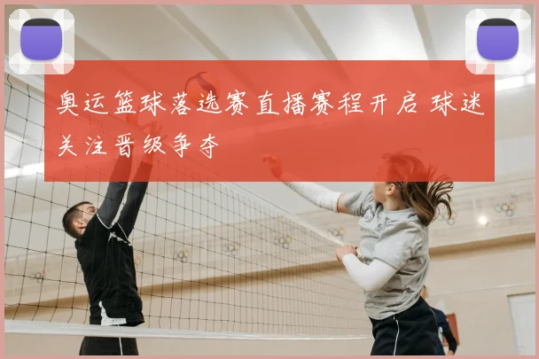 奥运篮球落选赛直播赛程开启 球迷关注晋级争夺