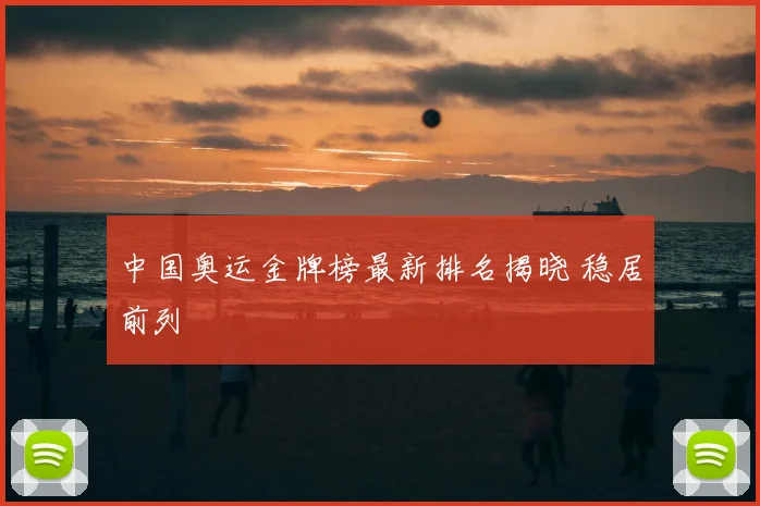 中国奥运金牌榜最新排名揭晓 稳居前列
