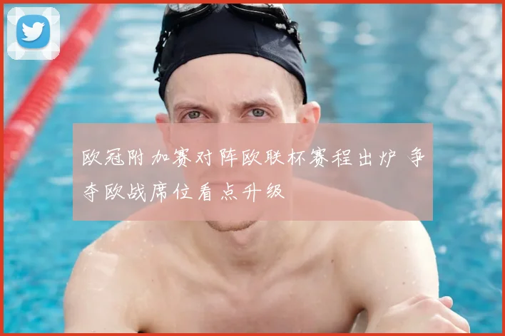 欧冠附加赛对阵欧联杯赛程出炉 争夺欧战席位看点升级