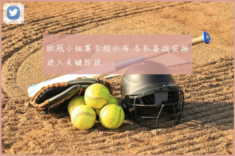 欧冠小组赛日程公布 各队备战安排进入关键阶段