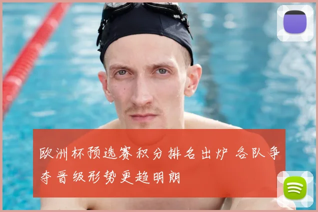 欧洲杯预选赛积分排名出炉 各队争夺晋级形势更趋明朗
