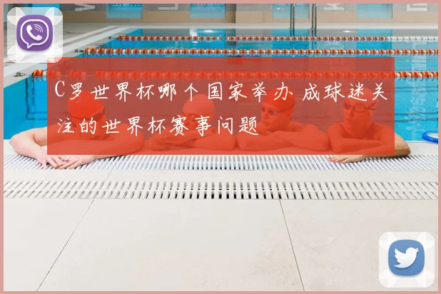 C罗世界杯哪个国家举办 成球迷关注的世界杯赛事问题
