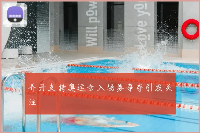 乔丹支持奥运会入场券争夺引发关注