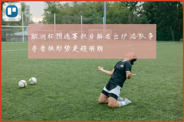 欧洲杯预选赛积分排名出炉 各队争夺晋级形势更趋明朗
